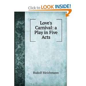 Loves Carnival a Play in Five Acts Rudolf Bleichmann  