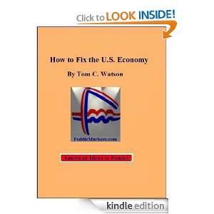 How To Fix The U.S. Economy by Tom C Watson Tom C. Watson  