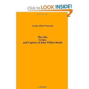  The Life, Crime, and Capture of John Wilkes Booth 