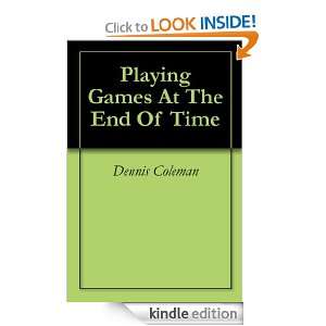 Playing Games At The End Of Time Dennis Coleman  Kindle 