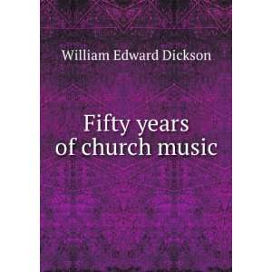  Fifty years of church music William Edward Dickson Books