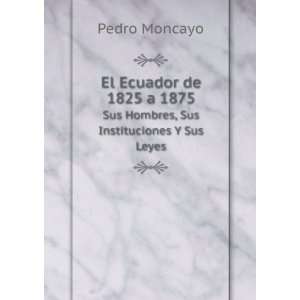  El Ecuador de 1825 a 1875. Sus Hombres, Sus Instituciones 