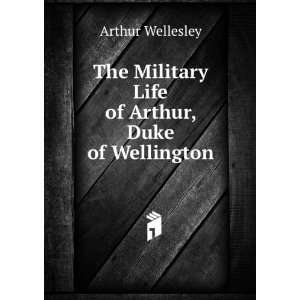   Military Life of Arthur, Duke of Wellington Arthur Wellesley Books