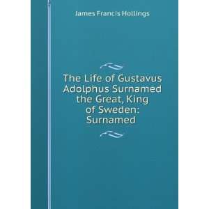  The Life of Gustavus Adolphus Surnamed the Great, King of 
