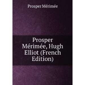  Prosper MÃ©rimÃ©e, Hugh Elliot (French Edition) Prosper 