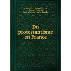 Du protestantisme en France Samuel Vincent , Lucien Anatole PrÃ 